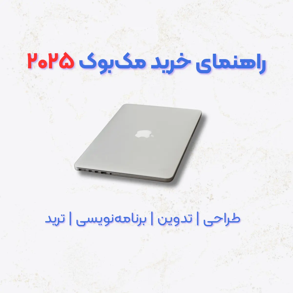 راهنمای خرید مک‌بوک ۲۰۲۵ برای طراحان، تدوین‌گران، برنامه‌نویسان